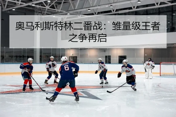 奥马利斯特林二番战：雏量级王者之争再启